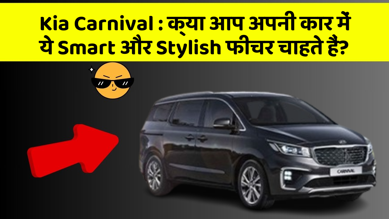Kia Carnival:क्या आप अपनी कार में ये Smart और Stylish फीचर चाहते हैं?