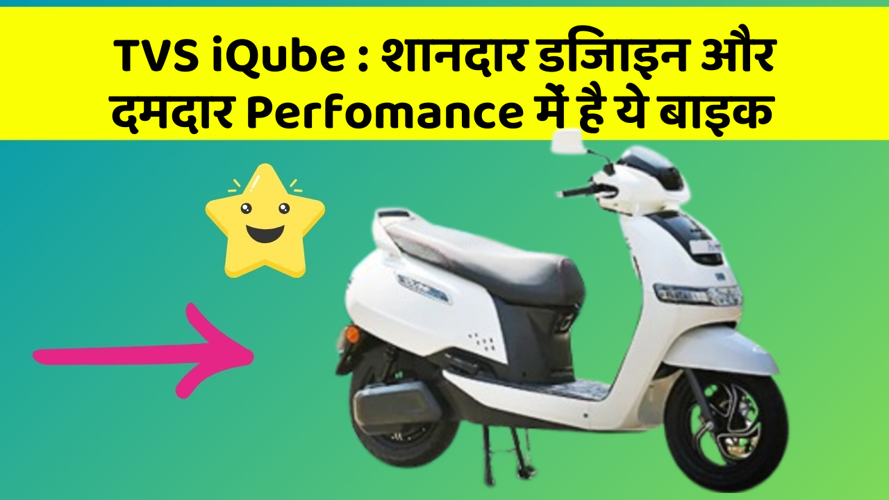 TVS iQube: शानदार डिजाइन और दमदार Perfomance में है ये बाइक
