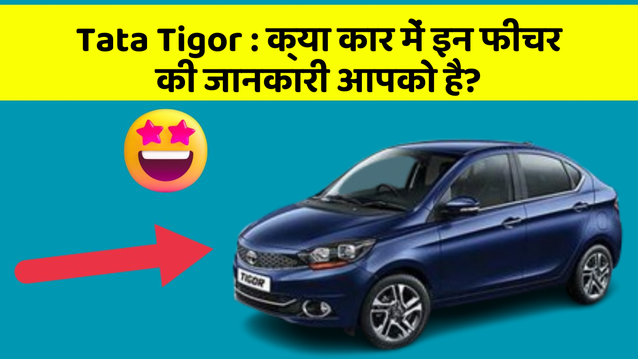 Tata Tigor: क्या कार में इन फीचर की जानकारी आपको है?