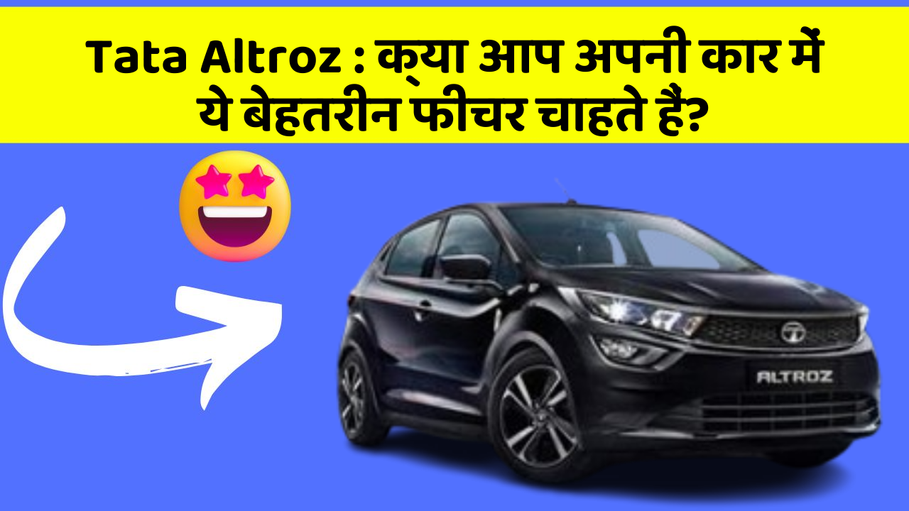 Tata Altroz: क्या आप अपनी कार में ये बेहतरीन फीचर चाहते हैं?