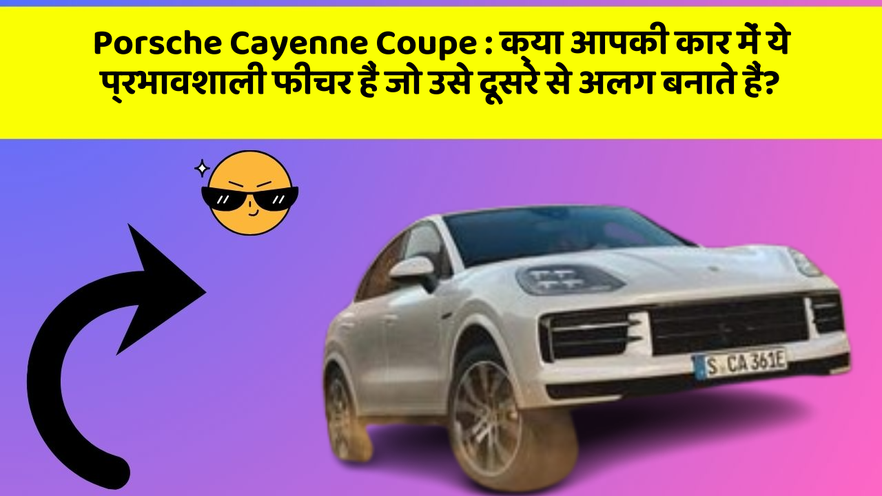 Porsche Cayenne Coupe: क्या आपकी कार में ये प्रभावशाली फीचर हैं जो उसे दूसरे से अलग बनाते हैं?