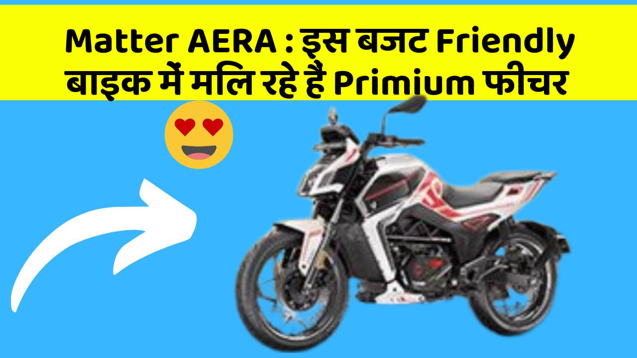 Matter AERA : इस बजट Friendly बाइक में मिल रहे हैं Primium फीचर