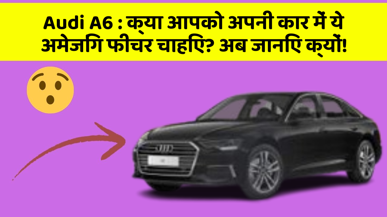 Audi A6 : क्या आपको अपनी कार में ये अमेजिंग फीचर चाहिए? अब जानिए क्यों!