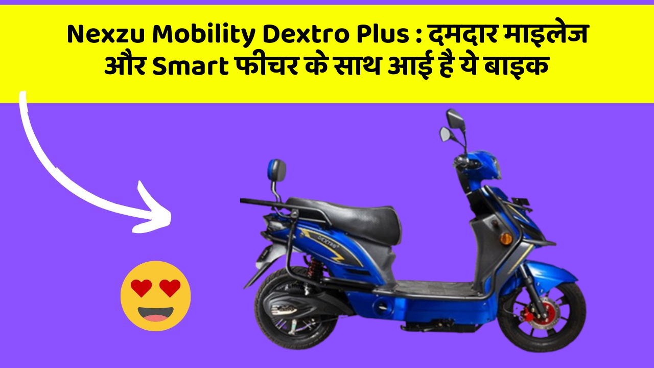 Nexzu Mobility Dextro Plus: दमदार माइलेज और Smart फीचर के साथ आई है ये बाइक