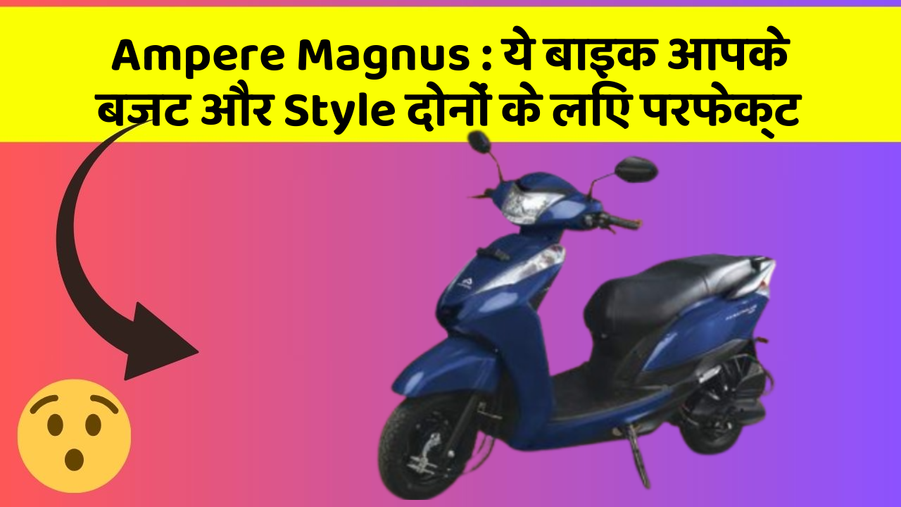 Ampere Magnus: ये बाइक आपके बजट और Style दोनों के लिए परफेक्ट