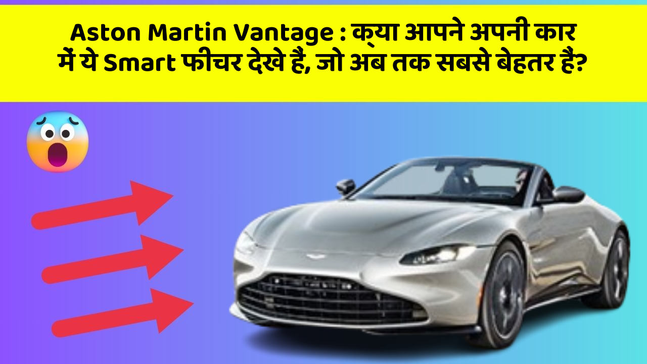 Aston Martin Vantage: क्या आपने अपनी कार में ये Smart फीचर देखे हैं, जो अब तक सबसे बेहतर हैं?