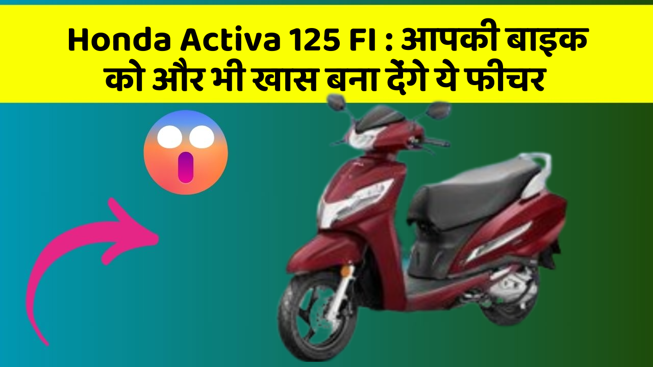 Honda Activa 125 FI: आपकी बाइक को और भी खास बना देंगे ये फीचर