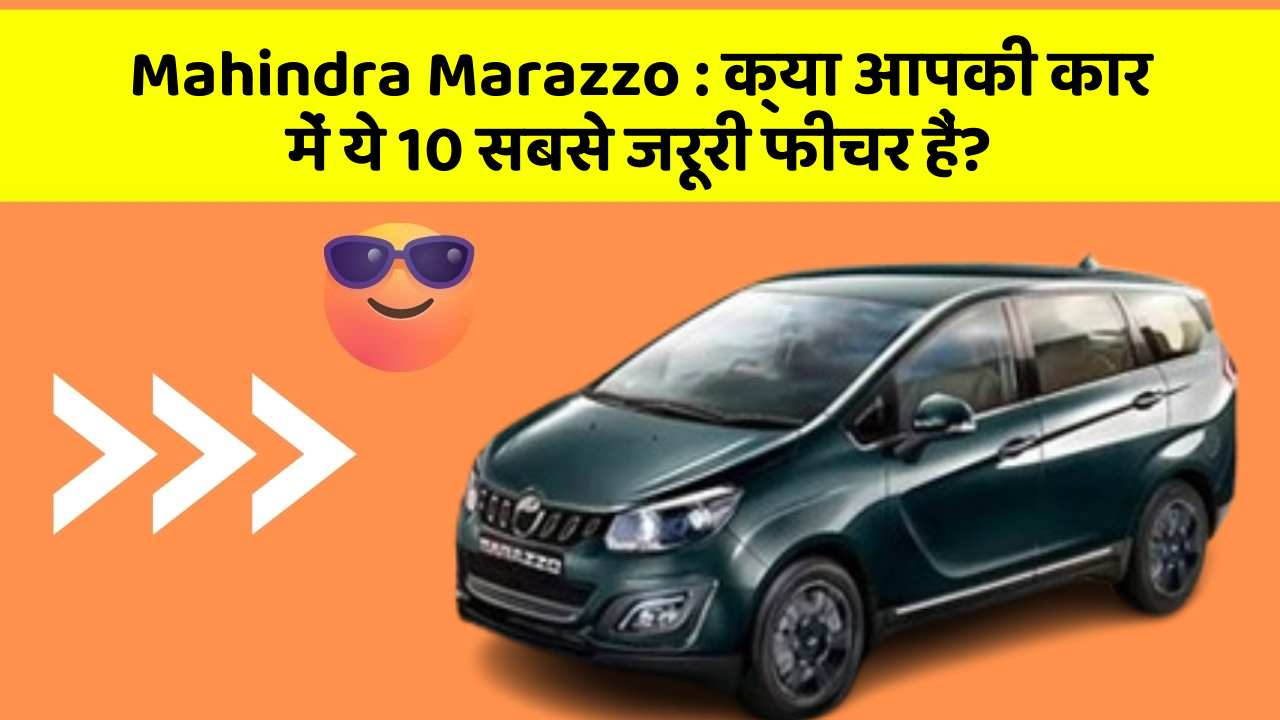 Mahindra Marazzo:क्या आपकी कार में ये 10 सबसे जरूरी फीचर हैं?