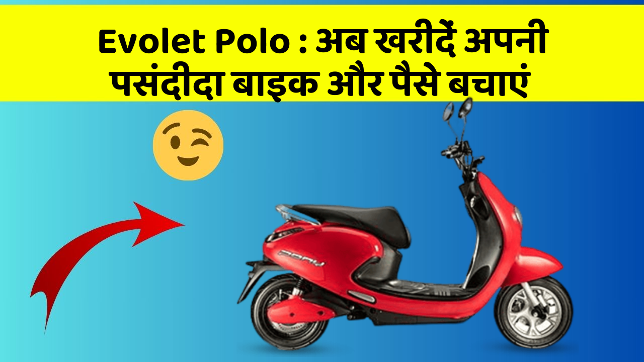 Evolet Polo: अब खरीदें अपनी पसंदीदा बाइक और पैसे बचाएं