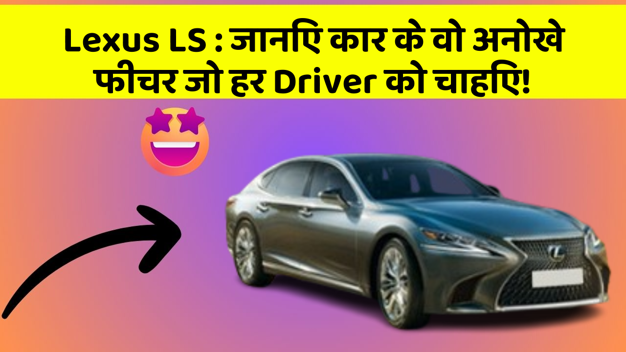 Lexus LS: जानिए कार के वो अनोखे फीचर जो हर Driver को चाहिए!
