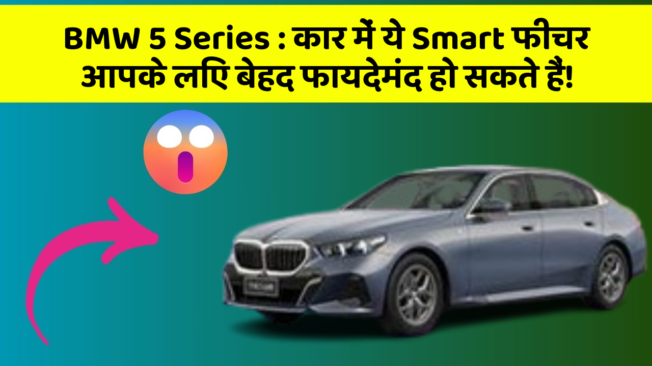 BMW 5 Series: कार में ये Smart फीचर आपके लिए बेहद फायदेमंद हो सकते हैं!