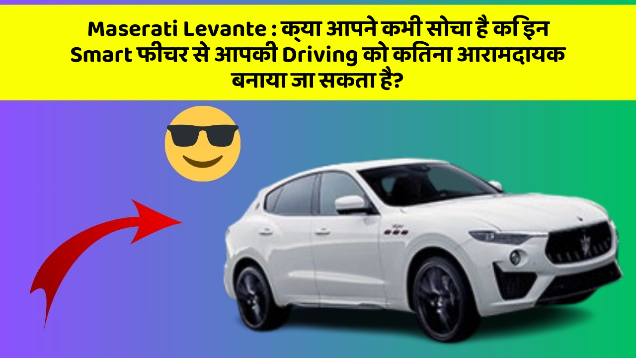Maserati Levante: क्या आपने कभी सोचा है कि इन Smart फीचर से आपकी Driving को कितना आरामदायक बनाया जा सकता है?