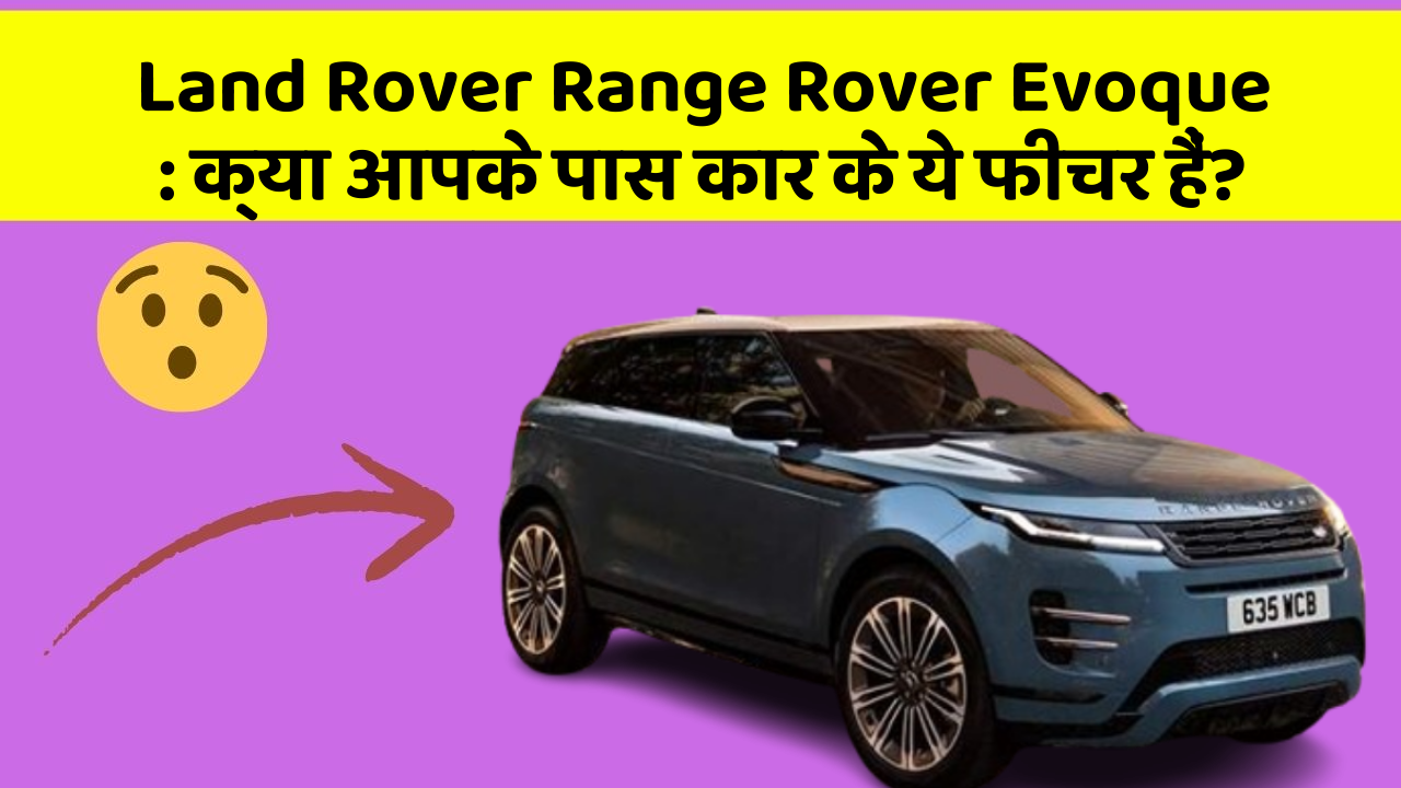 Land Rover Range Rover Evoque: क्या आपके पास कार के ये फीचर हैं?