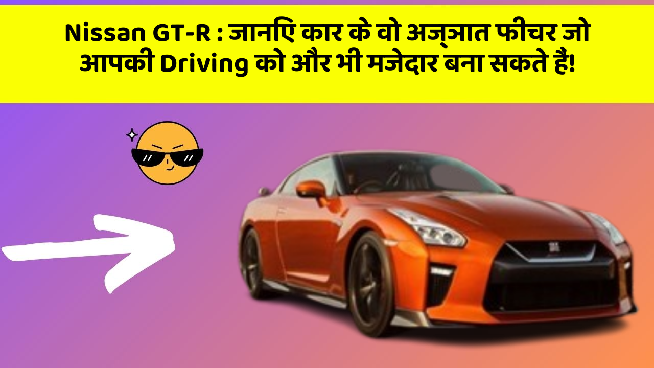 Nissan GT-R: जानिए कार के वो अज्ञात फीचर जो आपकी Driving को और भी मजेदार बना सकते हैं!