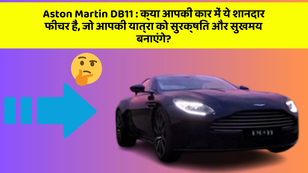 Aston Martin DB11:क्या आपकी कार में ये शानदार फीचर हैं, जो आपकी यात्रा को सुरक्षित और सुखमय बनाएंगे?
