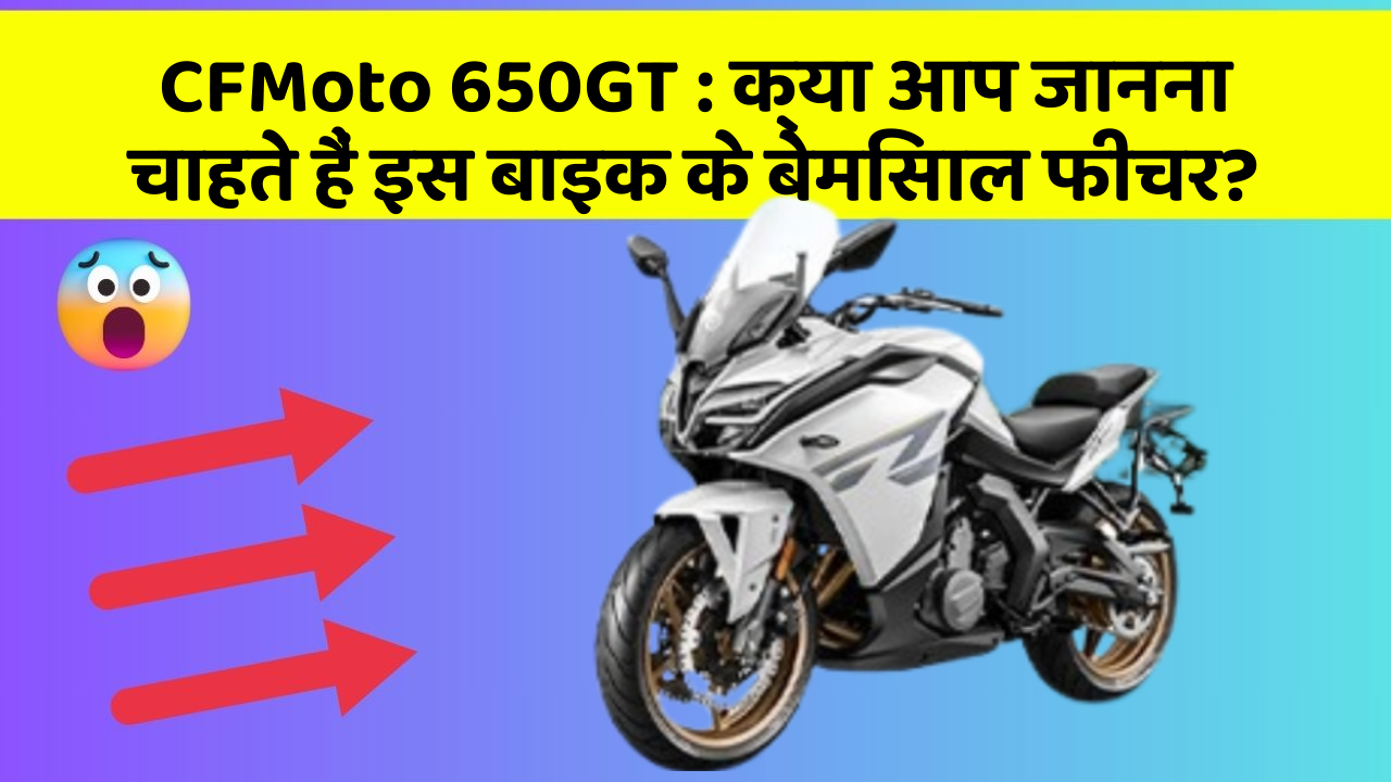 CFMoto 650GT:क्या आप जानना चाहते हैं इस बाइक के बेमिसाल फीचर?