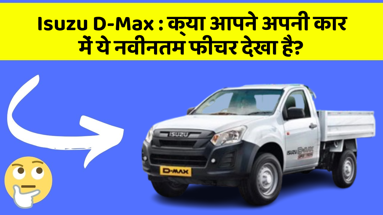 Isuzu D-Max: क्या आपने अपनी कार में ये नवीनतम फीचर देखा है?