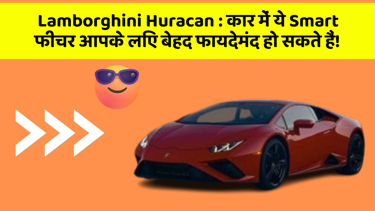 Lamborghini Huracan : कार में ये Smart फीचर आपके लिए बेहद फायदेमंद हो सकते हैं!