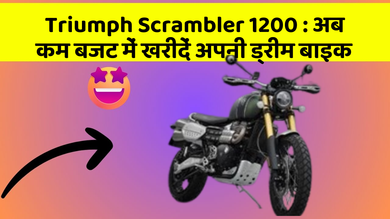 Triumph Scrambler 1200: अब कम बजट में खरीदें अपनी ड्रीम बाइक