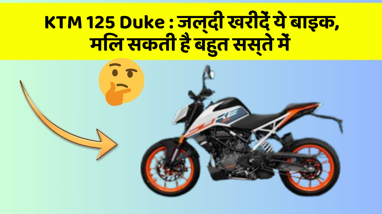 KTM 125 Duke:जल्दी खरीदें ये बाइक, मिल सकती है बहुत सस्ते में