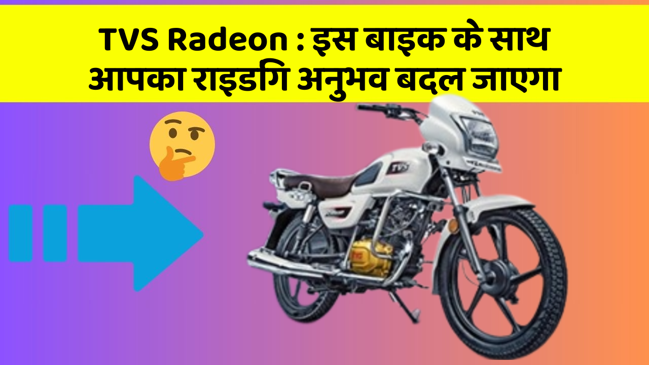 TVS Radeon: इस बाइक के साथ आपका राइडिंग अनुभव बदल जाएगा