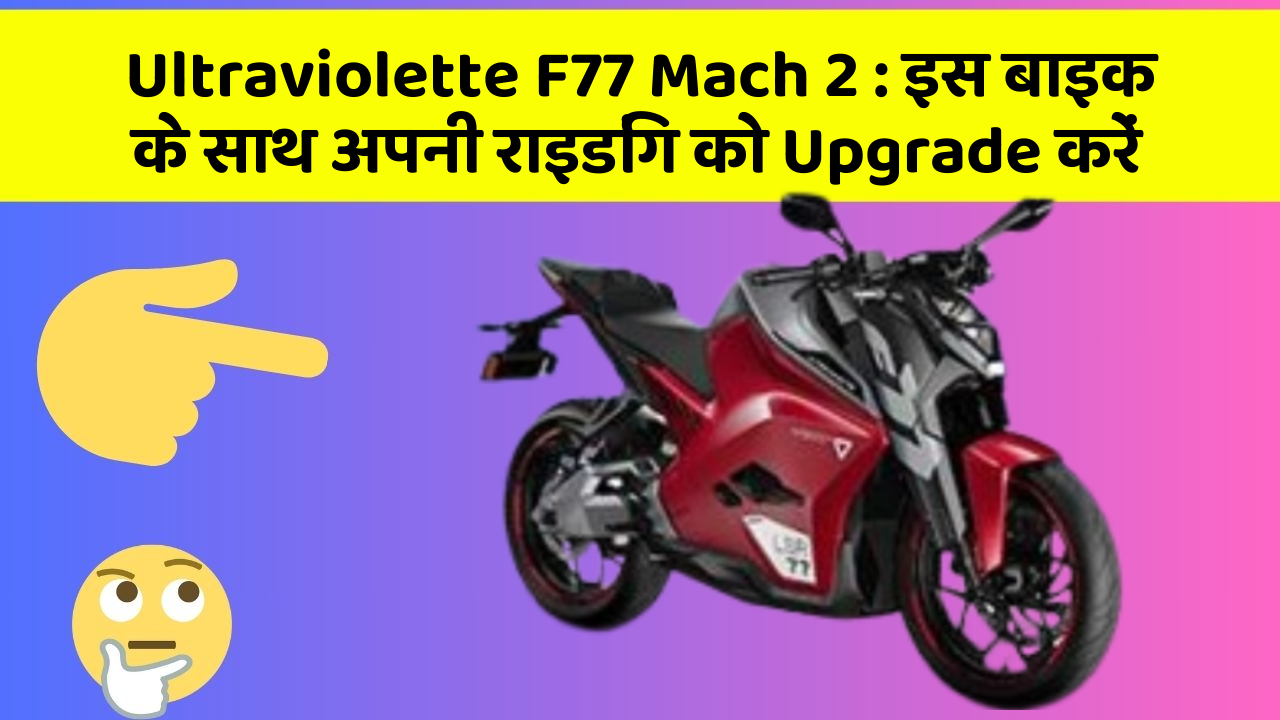 Ultraviolette F77 Mach 2: इस बाइक के साथ अपनी राइडिंग को Upgrade करें