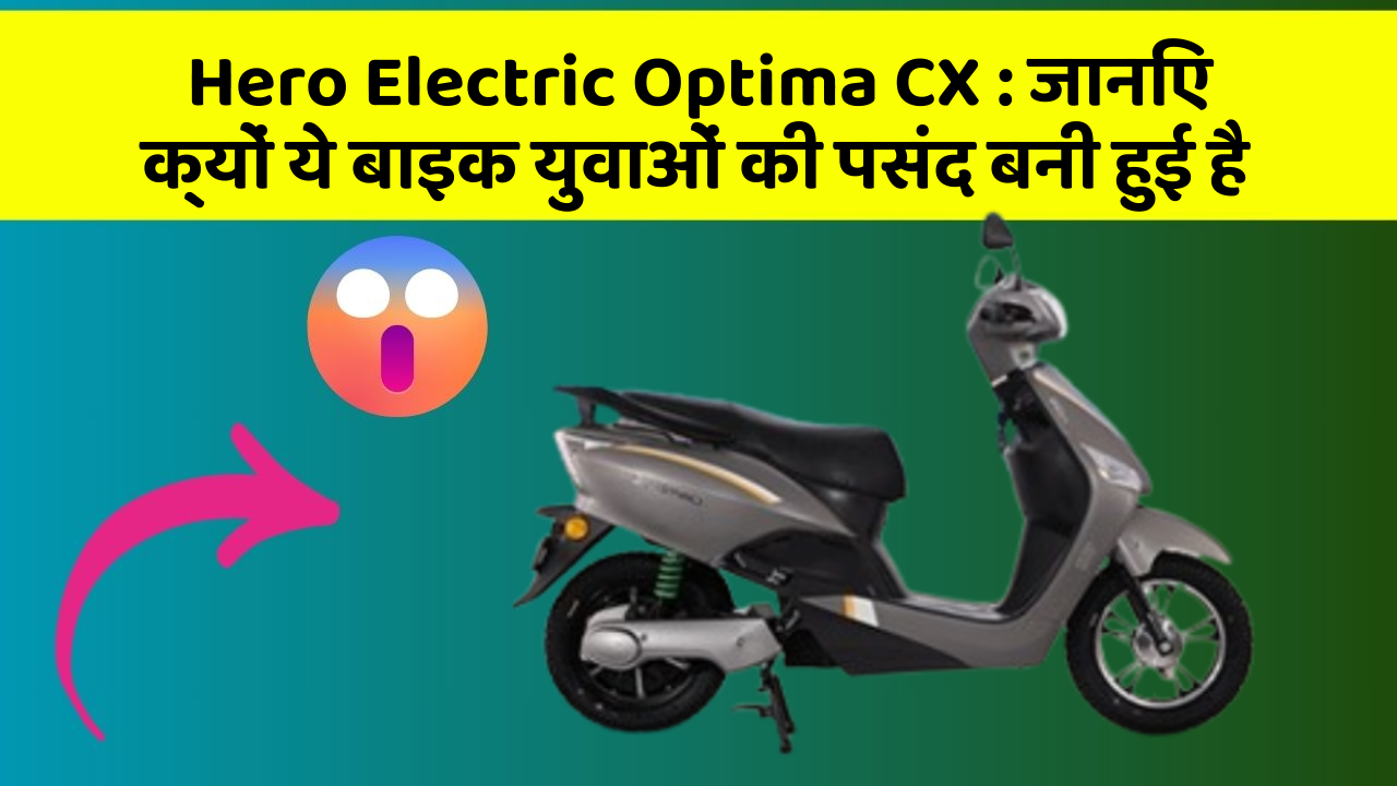 Hero Electric Optima CX: जानिए क्यों ये बाइक युवाओं की पसंद बनी हुई है