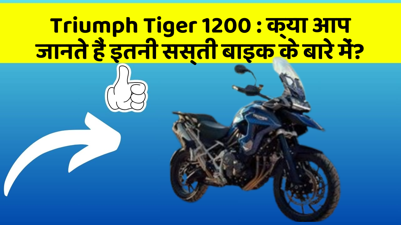 Triumph Tiger 1200 : क्या आप जानते हैं इतनी सस्ती बाइक के बारे में?