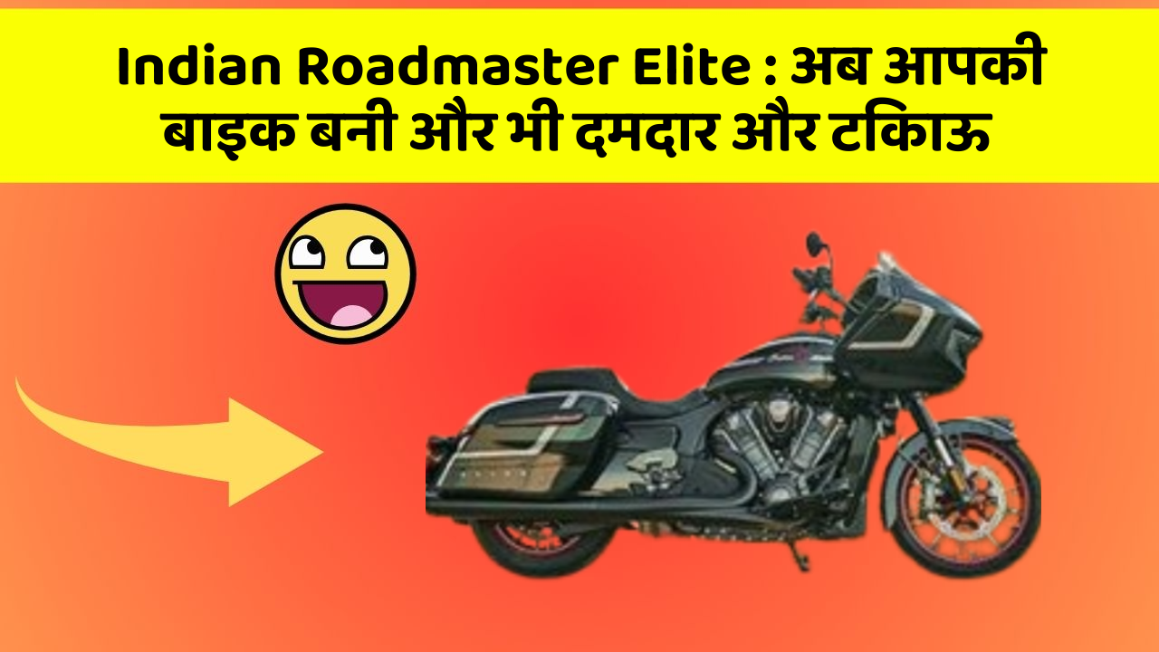 Indian Roadmaster Elite : अब आपकी बाइक बनी और भी दमदार और टिकाऊ