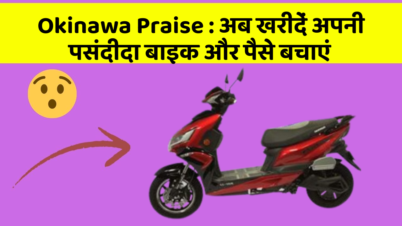 Okinawa Praise : अब खरीदें अपनी पसंदीदा बाइक और पैसे बचाएं