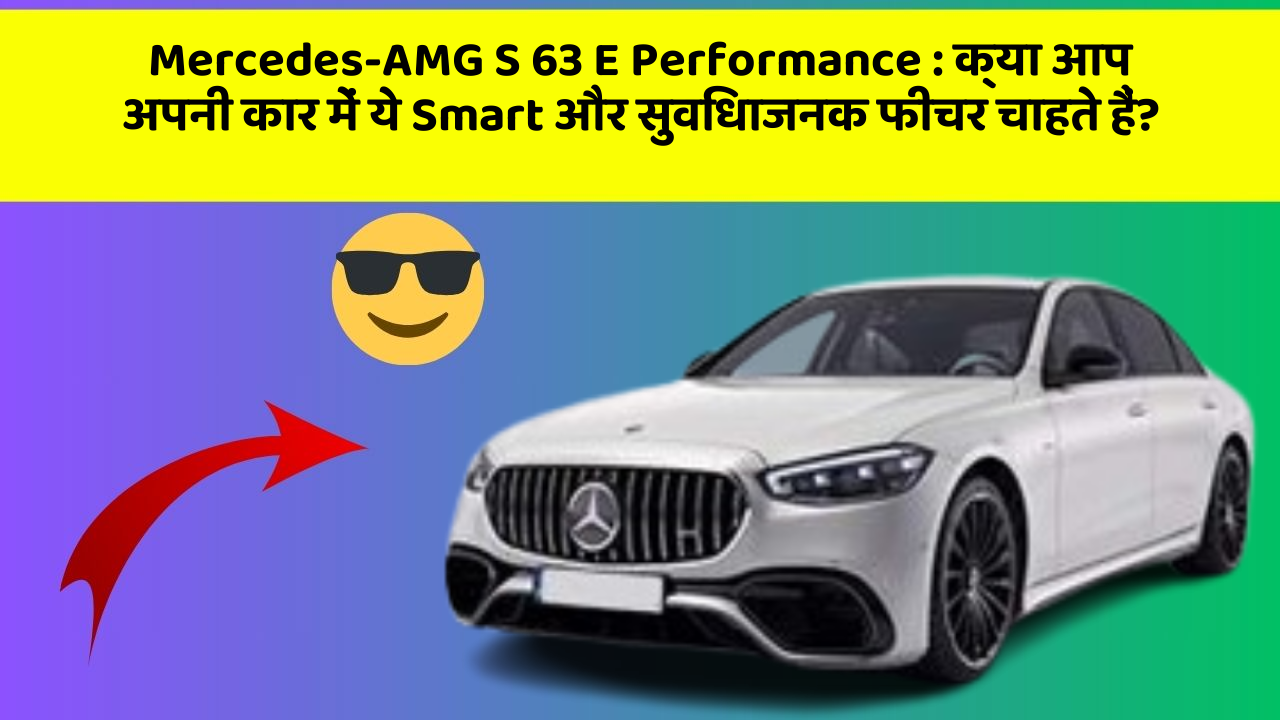 Mercedes-AMG S 63 E Performance: क्या आप अपनी कार में ये Smart और सुविधाजनक फीचर चाहते हैं?