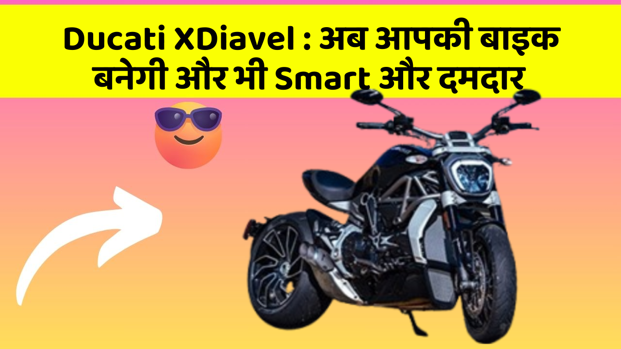 Ducati XDiavel : अब आपकी बाइक बनेगी और भी Smart और दमदार