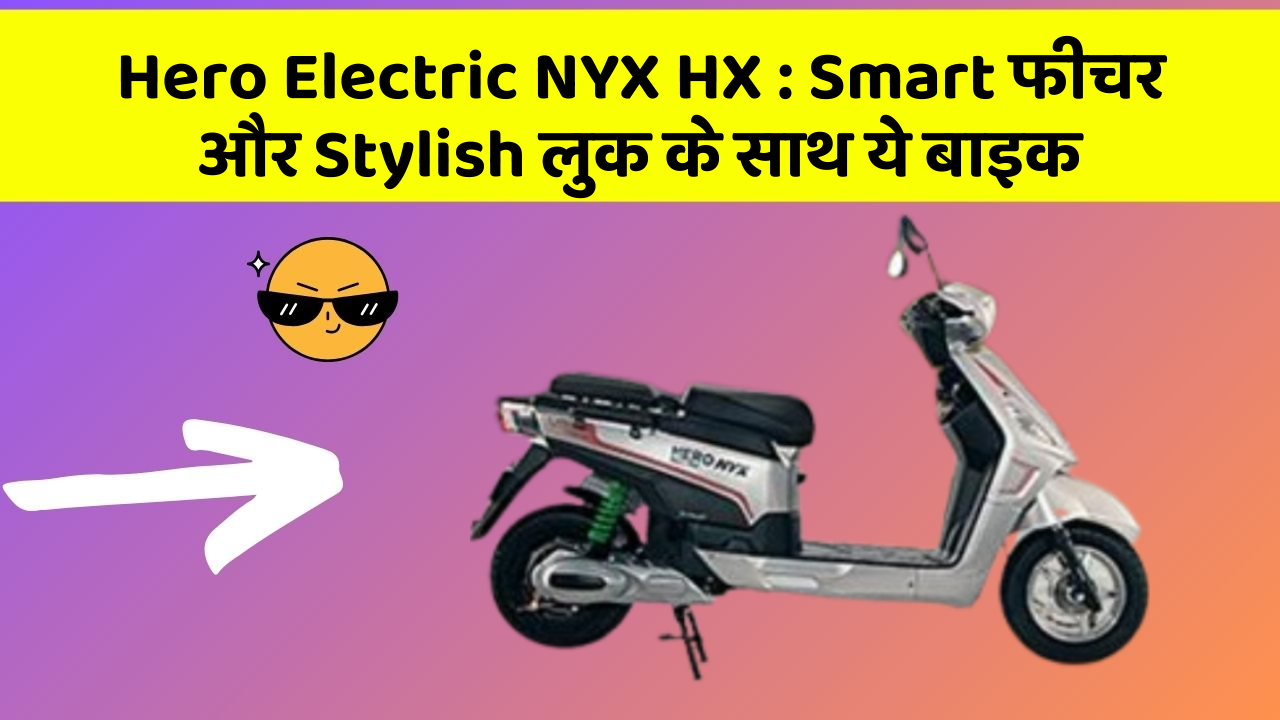 Hero Electric NYX HX: Smart फीचर और Stylish लुक के साथ ये बाइक