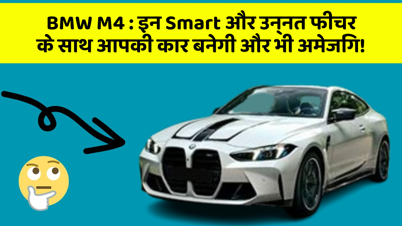 BMW M4: इन Smart और उन्नत फीचर के साथ आपकी कार बनेगी और भी अमेजिंग!