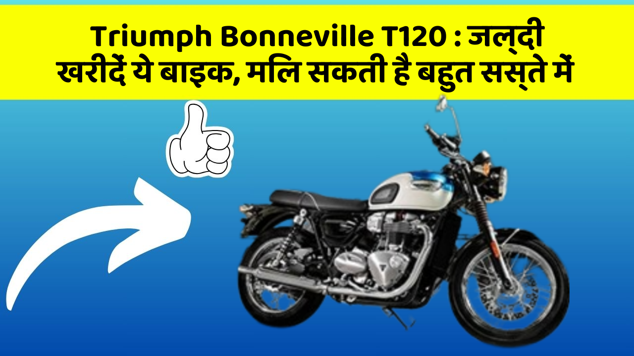 Triumph Bonneville T120: जल्दी खरीदें ये बाइक, मिल सकती है बहुत सस्ते में