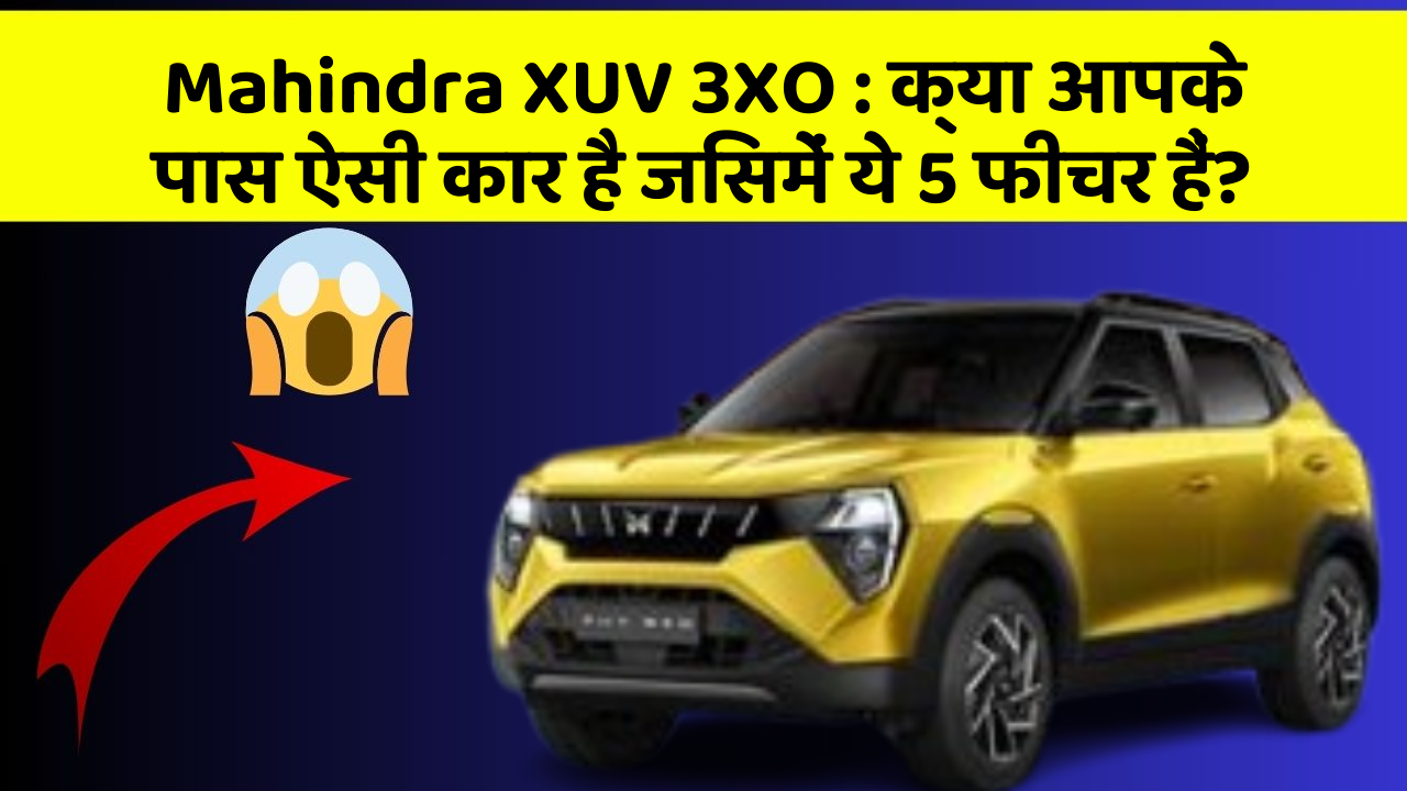 Mahindra XUV 3XO:क्या आपके पास ऐसी कार है जिसमें ये 5 फीचर हैं?