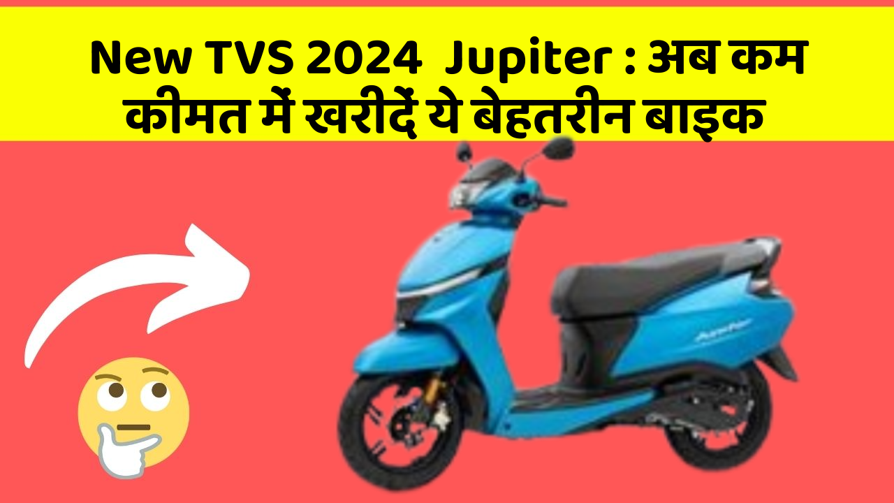 New TVS 2024  Jupiter: अब कम कीमत में खरीदें ये बेहतरीन बाइक