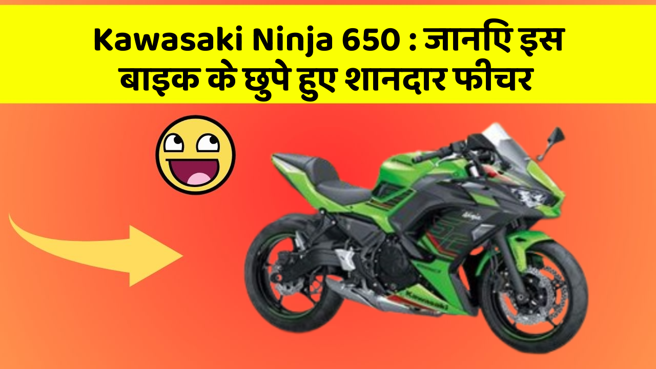 Kawasaki Ninja 650 : जानिए इस बाइक के छुपे हुए शानदार फीचर