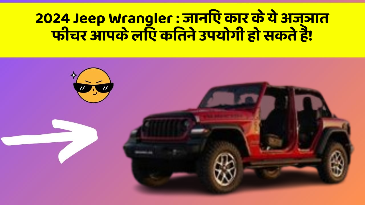 2024 Jeep Wrangler: जानिए कार के ये अज्ञात फीचर आपके लिए कितने उपयोगी हो सकते हैं!