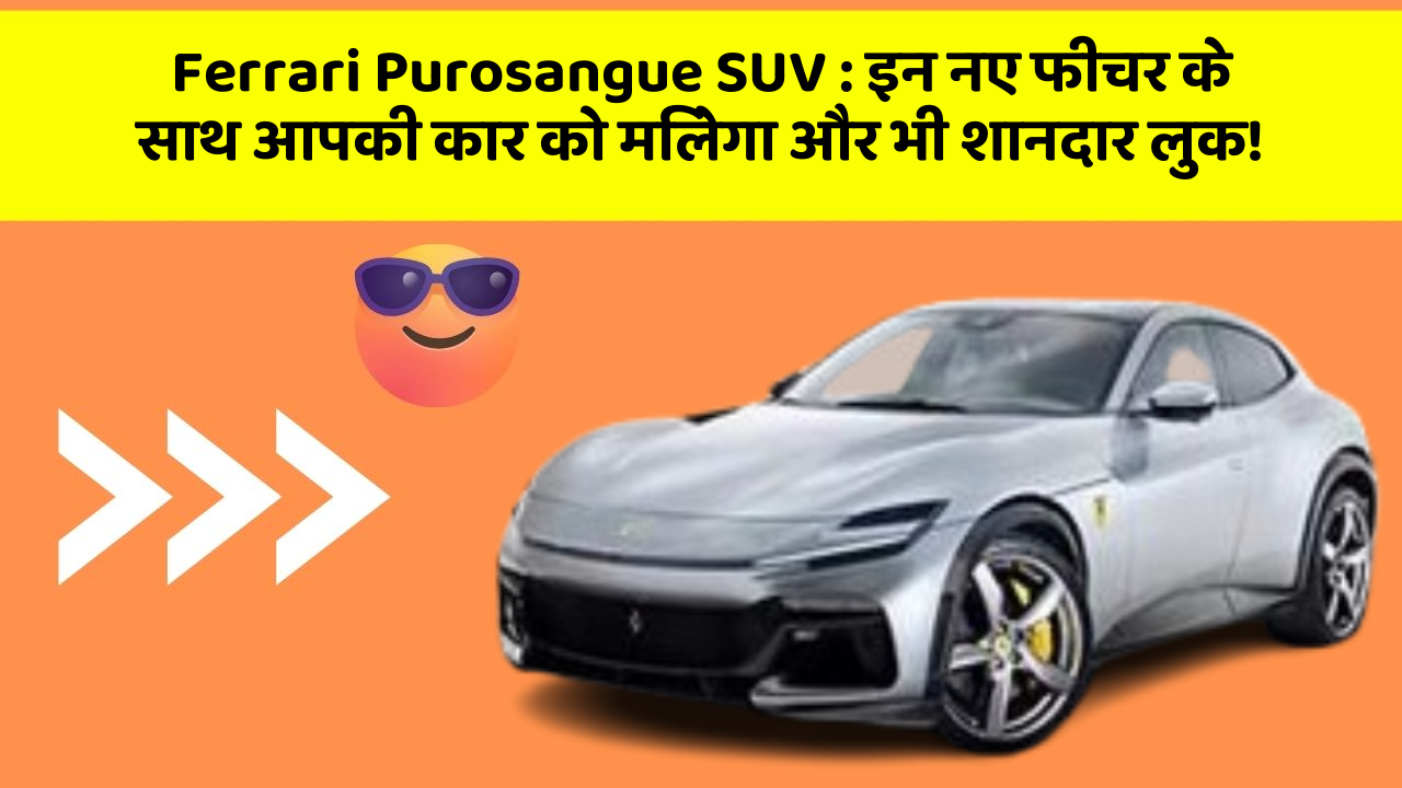 Ferrari Purosangue SUV: इन नए फीचर के साथ आपकी कार को मिलेगा और भी शानदार लुक!