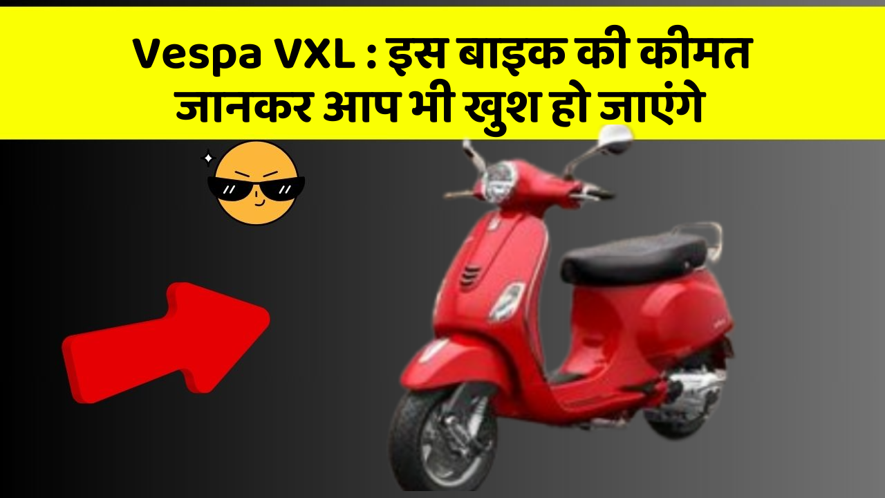 Vespa VXL : इस बाइक की कीमत जानकर आप भी खुश हो जाएंगे