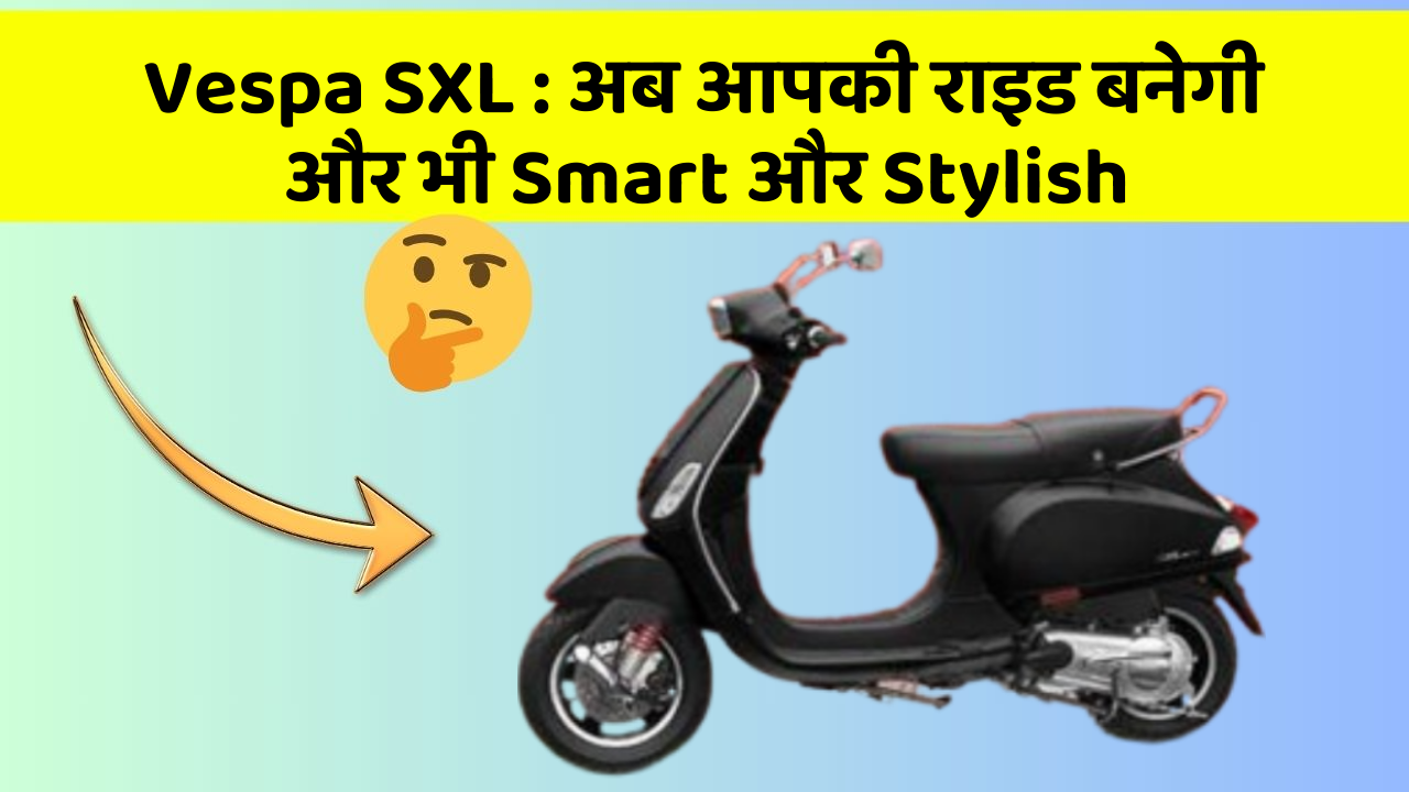 Vespa SXL: अब आपकी राइड बनेगी और भी Smart और Stylish