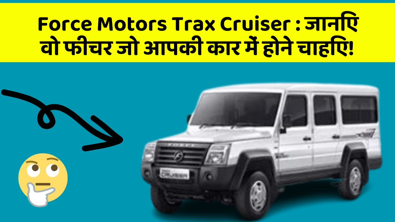 Force Motors Trax Cruiser: जानिए वो फीचर जो आपकी कार में होने चाहिए!