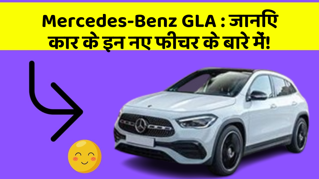 Mercedes-Benz GLA: जानिए कार के इन नए फीचर के बारे में!