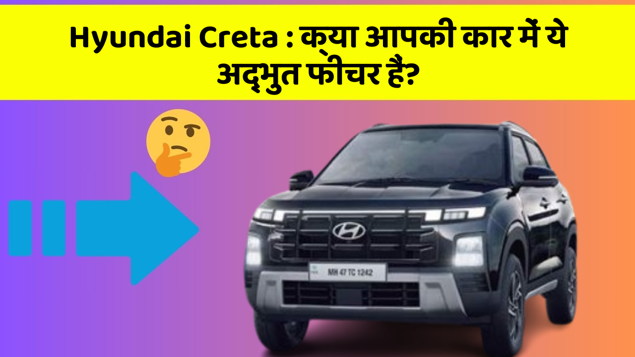 Hyundai Creta: क्या आपकी कार में ये अद्भुत फीचर हैं?