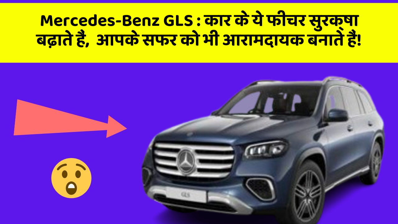 Mercedes-Benz GLS: कार के ये फीचर सुरक्षा बढ़ाते हैं,  आपके सफर को भी आरामदायक बनाते हैं!