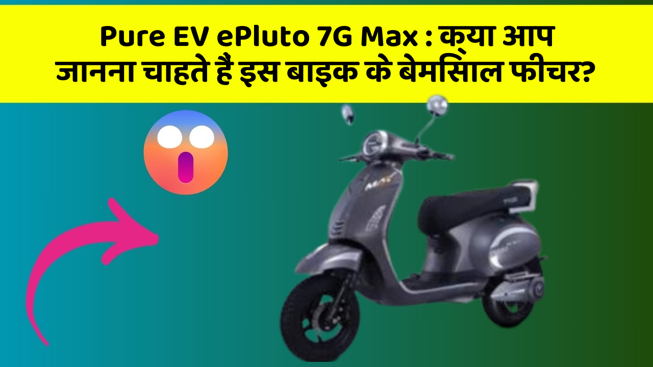 Pure EV ePluto 7G Max : क्या आप जानना चाहते हैं इस बाइक के बेमिसाल फीचर?