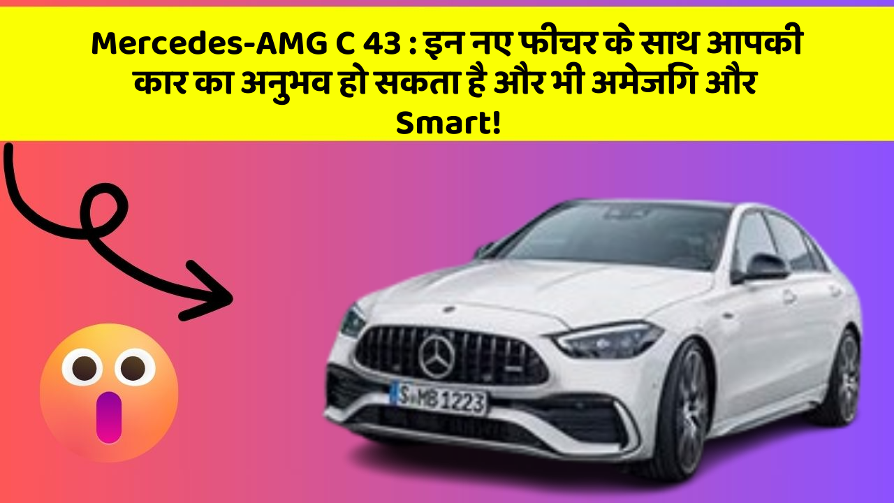 Mercedes-AMG C 43: इन नए फीचर के साथ आपकी कार का अनुभव हो सकता है और भी अमेजिंग और Smart!