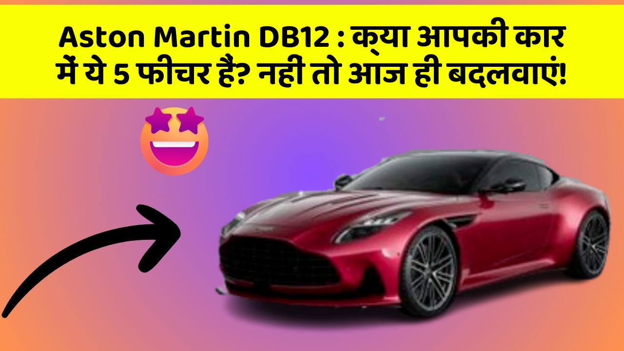 Aston Martin DB12: क्या आपकी कार में ये 5 फीचर हैं? नहीं तो आज ही बदलवाएं!