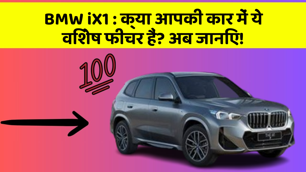 BMW iX1:क्या आपकी कार में ये विशेष फीचर हैं? अब जानिए!
